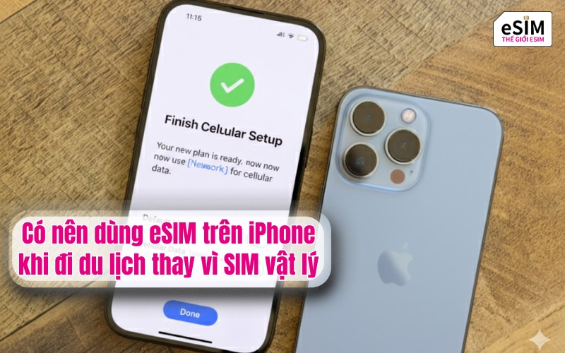 Có nên dùng eSIM trên iPhone khi đi du lịch thay vì SIM vật lý